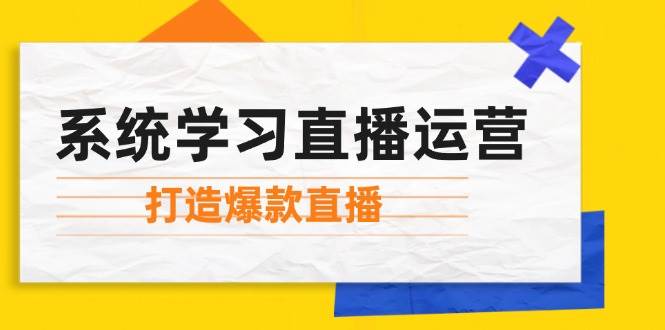 系统学习直播运营：掌握起号方法、主播能力、小店随心推，打造爆款直播-千寻创业网