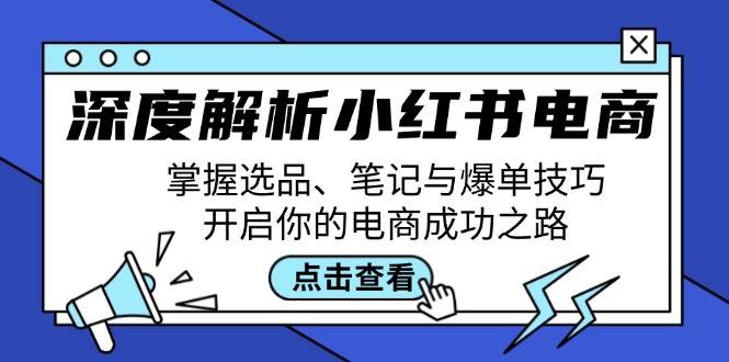 深度解析小红书电商：掌握选品、笔记与爆单技巧，开启你的电商成功之路-千寻创业网