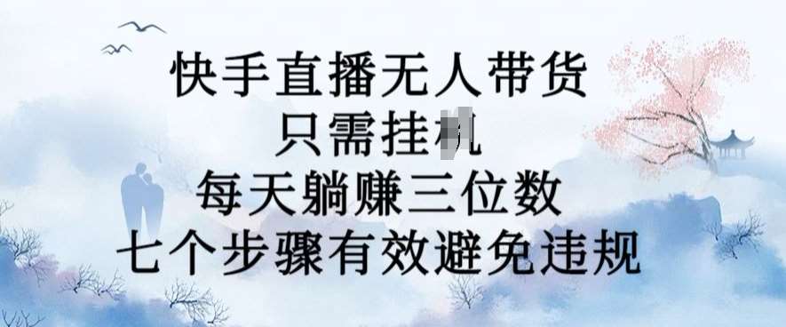 10月新玩法，快手直播无人带货，每天躺Z三位数，七个步骤有效避免违规【揭秘】-千寻创业网