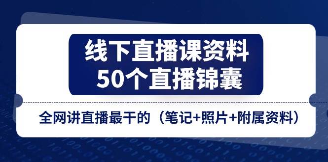 （11319期）线下直播课资料、50个-直播锦囊，全网讲直播最干的（笔记+照片+附属资料）-千寻创业网