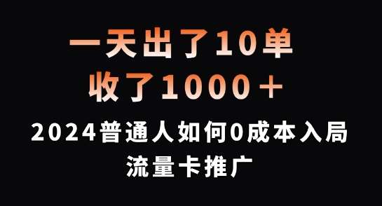 一天出了10单，收了1000+，2024普通人如何0成本入局流量卡推广【揭秘】-千寻创业网