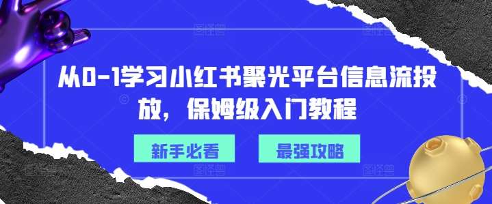 从0-1学习小红书聚光平台信息流投放，保姆级入门教程-千寻创业网