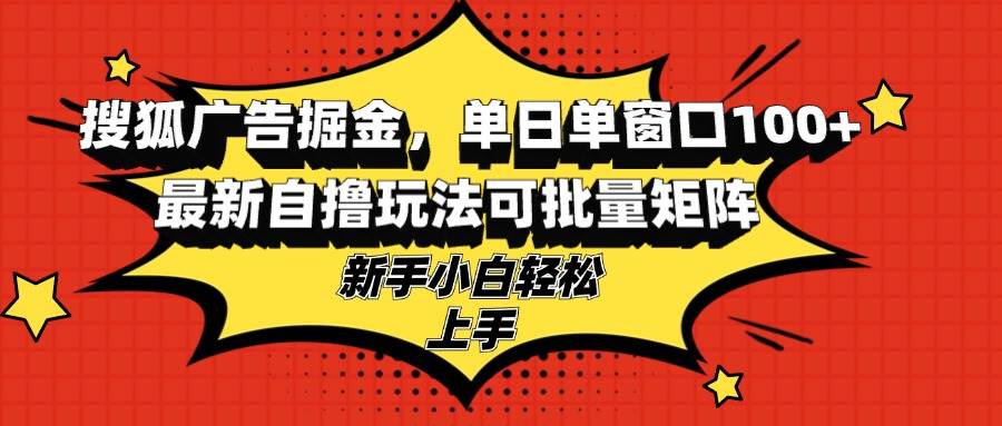 （13116期）搜狐广告掘金，单日单窗口100+，最新自撸玩法可批量矩阵，适合新手小白-千寻创业网