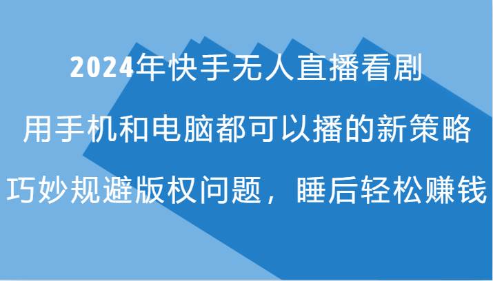 2024年快手无人直播看剧，手机电脑都可播的新策略，巧妙规避版权问题，睡后轻松赚钱-千寻创业网