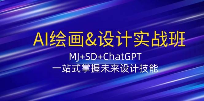 AI绘画&设计实战班：MJ+SD+ChatGPT，一站式掌握未来设计技能-千寻创业网