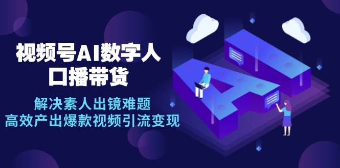 （12958期）视频号数字人AI口播带货，解决素人出镜难题，高效产出爆款视频引流变现-千寻创业网