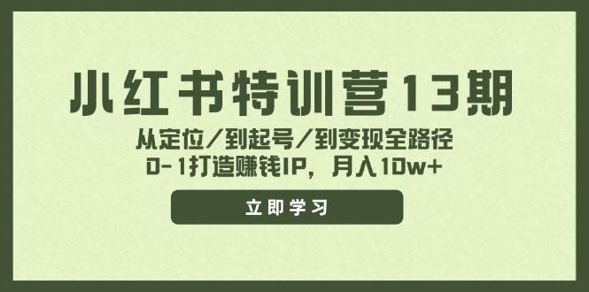 小红书特训营13期，从定位/到起号/到变现全路径，0-1打造赚钱IP，月入10w+-千寻创业网