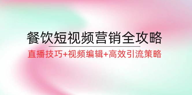 餐饮短视频营销全攻略：直播技巧+视频编辑+高效引流策略-千寻创业网