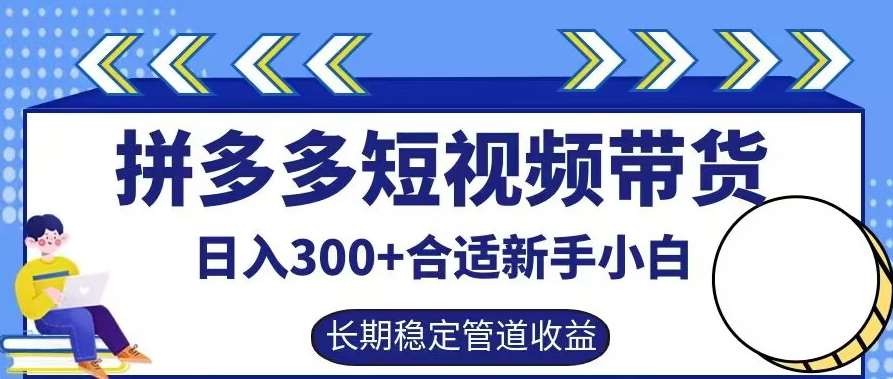 拼多多短视频带货日入300+有长期稳定被动收益，合适新手小白【揭秘】-千寻创业网