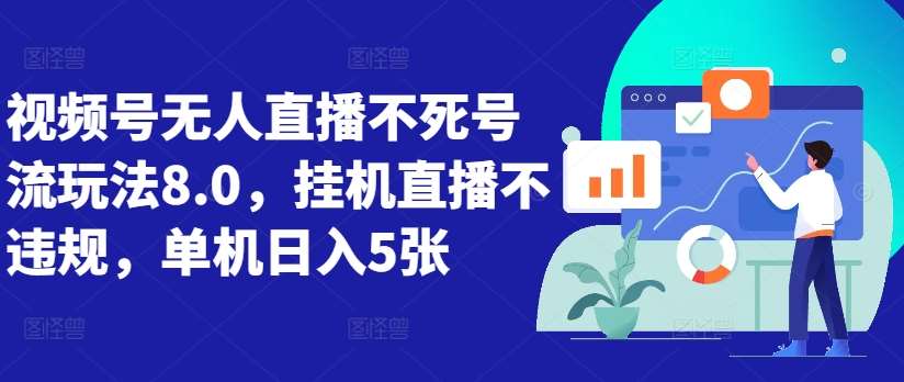 视频号无人直播不死号流玩法8.0，挂机直播不违规，单机日入5张【揭秘】-千寻创业网