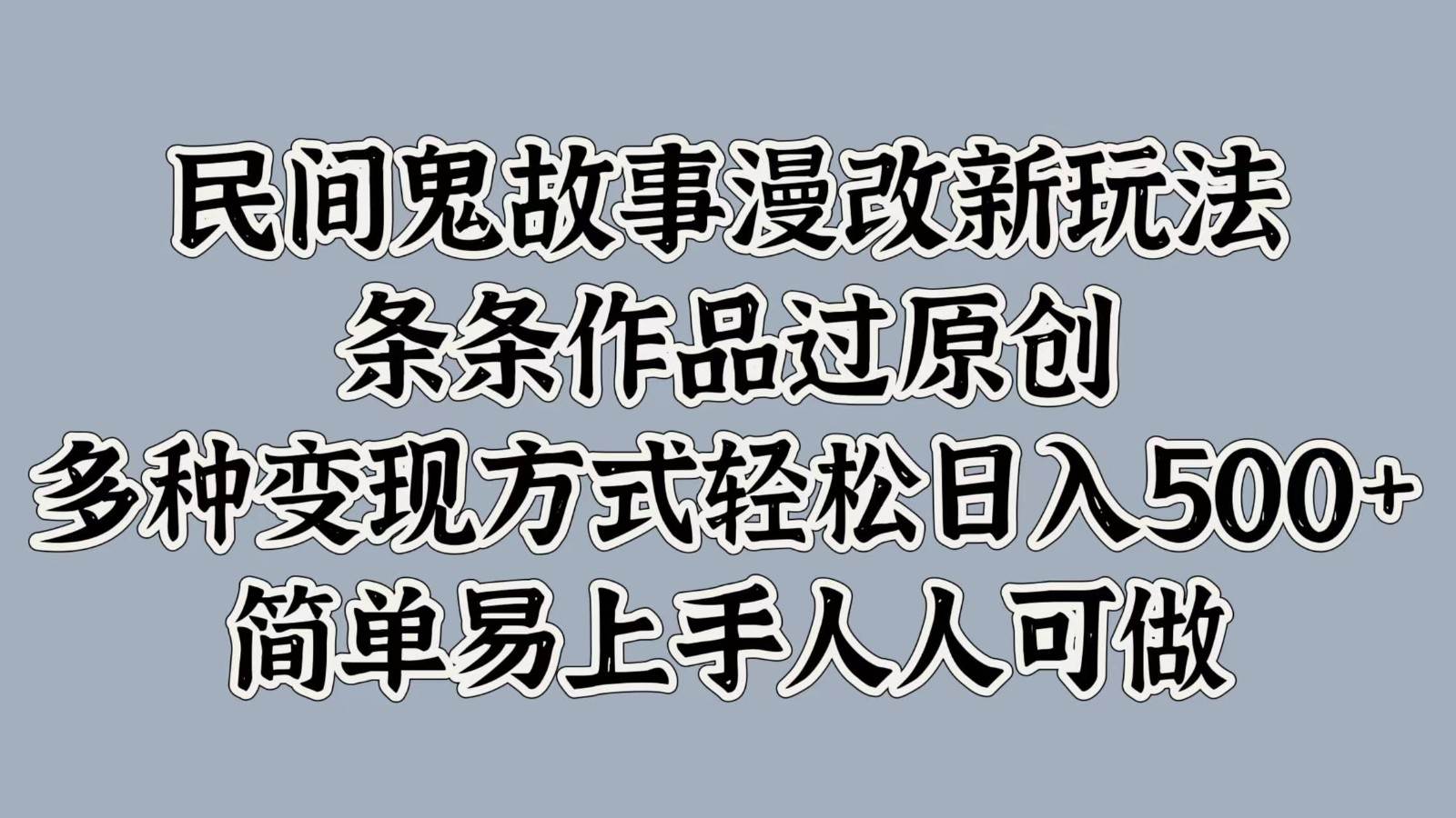 民间鬼故事漫改新玩法，条条作品过原创，多种变现方式轻松日入500+简单易上手人人可做-千寻创业网