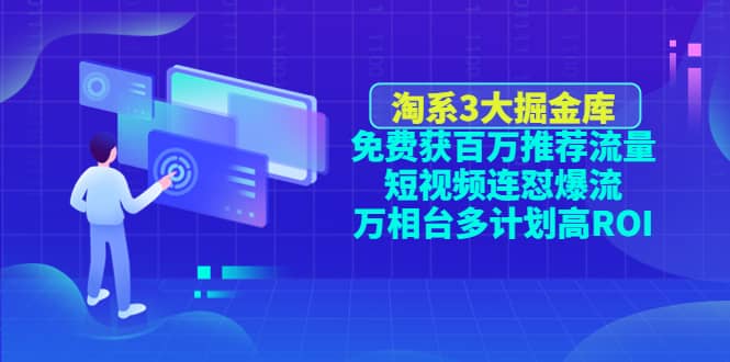 淘系3大掘金库：免费获百万推荐流量+短视频连怼爆流+万相台多计划高ROI-千寻创业网