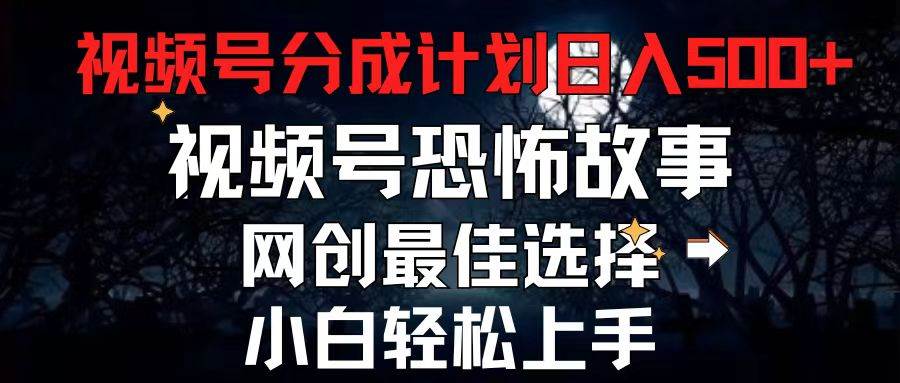 （11308期）2024最新视频号分成计划，每天5分钟轻松月入500+，恐怖故事赛道,-千寻创业网