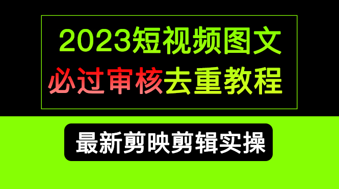 2023短视频和图文必过审核去重教程，剪映剪辑去重方法汇总实操，搬运必学-千寻创业网