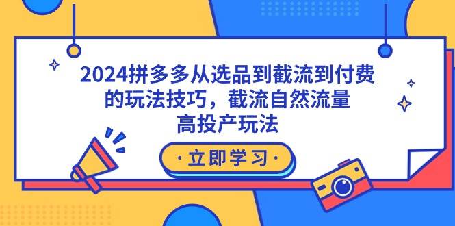 （9037期）2024拼多多从选品到截流到付费的玩法技巧，截流自然流量玩法，高投产玩法-千寻创业网