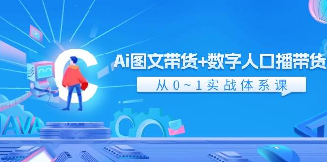 Ai图文带货+数字人口播带货，从0-1实战体系课（43节）-千寻创业网