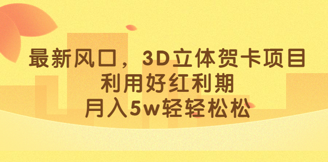 最新风口，3D立体贺卡项目，利用好红利期，月入5w轻轻松松-千寻创业网