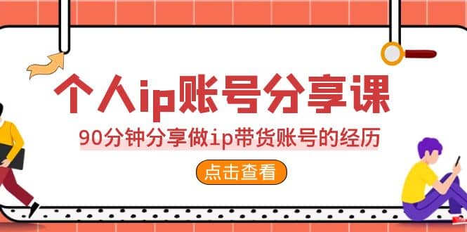 2023个人ip账号分享课，90分钟分享做ip带货账号的经历-千寻创业网