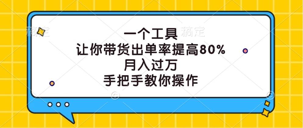 一个工具，让你带货出单率提高80%，月入过万，手把手教你操作-千寻创业网