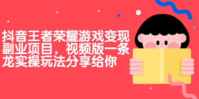 抖音王者荣耀游戏变现副业项目，视频版一条龙实操玩法分享给你-千寻创业网