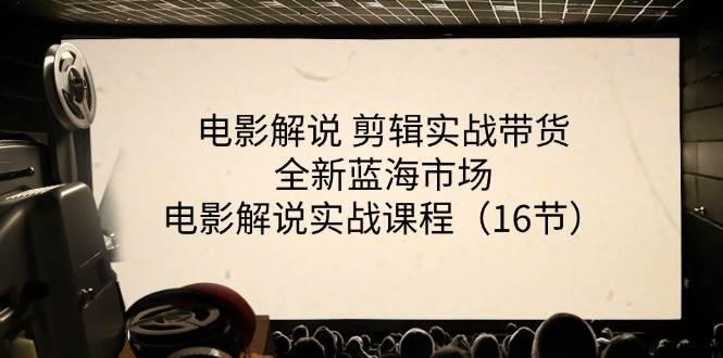 电影解说剪辑实战带货全新蓝海市场，电影解说实战课程（16节）-千寻创业网