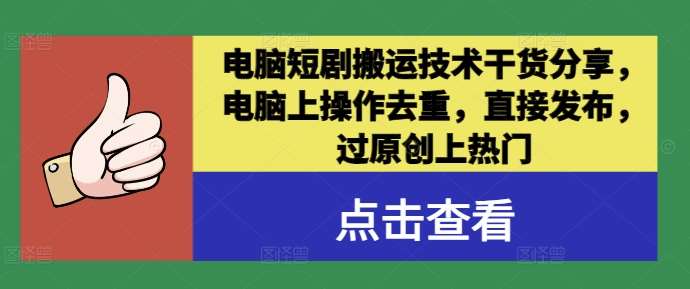 电脑短剧搬运技术干货分享，电脑上操作去重，直接发布，过原创上热门-千寻创业网