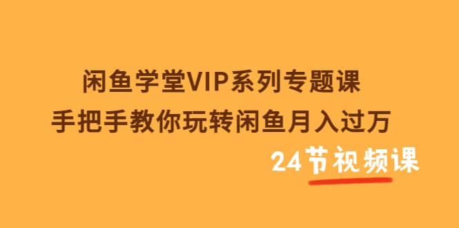 闲鱼学堂VIP系列专题课：手把手教你玩转闲鱼月入过万（共24节视频课）-千寻创业网