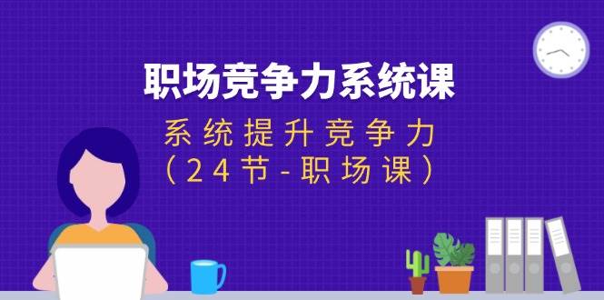 （11617期）职场-竞争力系统课：系统提升竞争力（24节-职场课）-千寻创业网