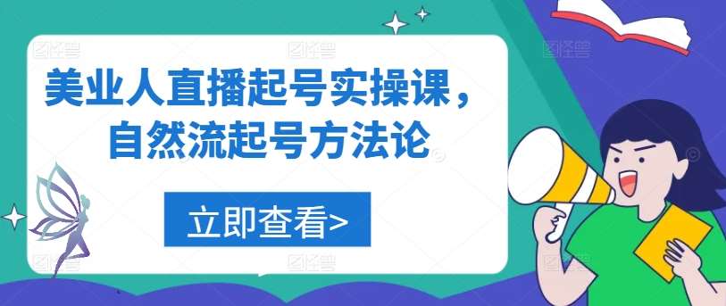 美业人直播起号实操课，自然流起号方法论-千寻创业网