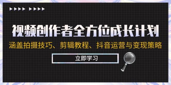 视频创作者全方位成长计划：涵盖拍摄技巧、剪辑教程、抖音运营与变现策略-千寻创业网