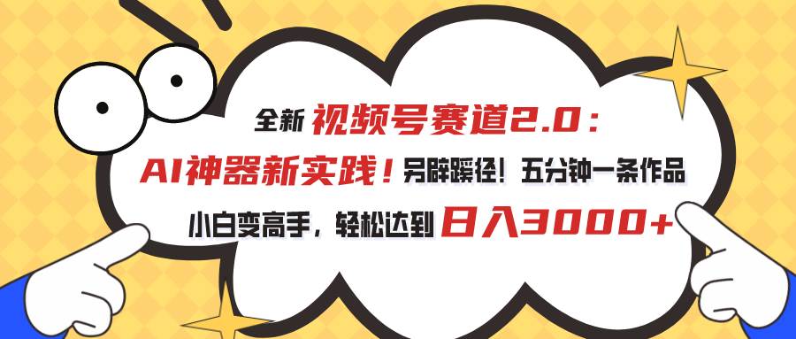 （10866期）视频号赛道2.0：AI神器新实践！另辟蹊径！五分钟一条作品，小白变高手…-千寻创业网