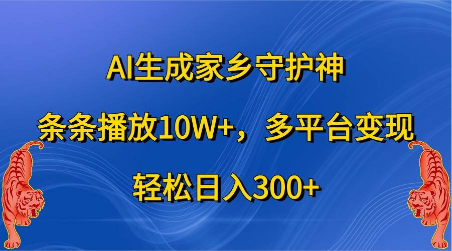 AI生成家乡守护神，条条播放10W+，多平台变现，轻松日入300+-千寻创业网