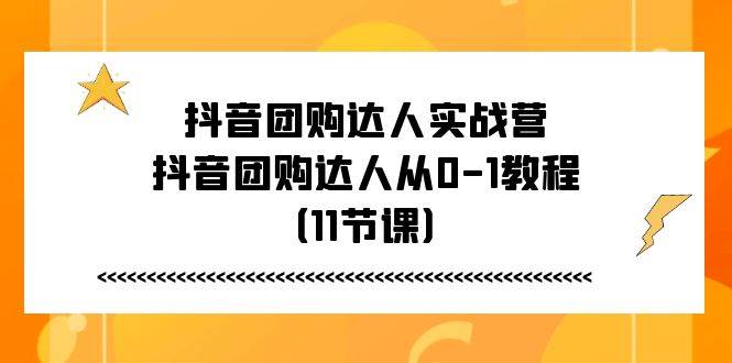 抖音团购达人实战营，抖音团购达人从0-1教程（11节课）-千寻创业网