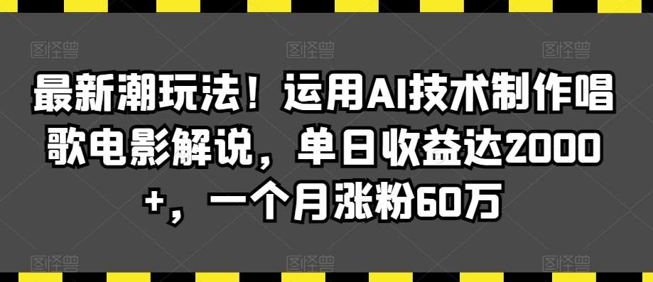 最新潮玩法！运用AI技术制作唱歌电影解说，单日收益达2000+，一个月涨粉60万【揭秘】-千寻创业网