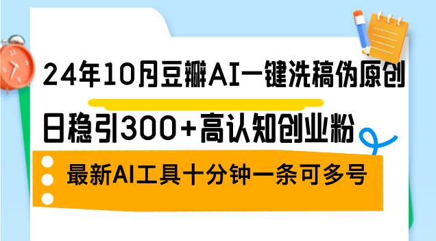 （12871期）24年10月豆瓣AI一键洗稿伪原创，日稳引300+高认知创业粉，最新AI工具十…-千寻创业网