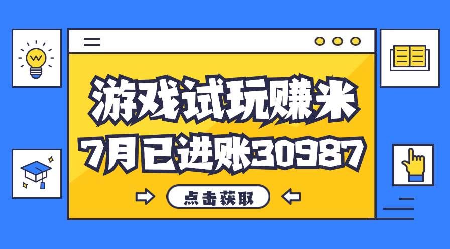 （12050期）热门副业，游戏试玩赚米，7月单人进账30987，简单稳定！-千寻创业网