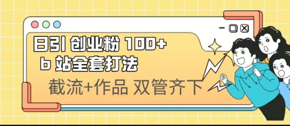 日引创业粉 100+ b 站全套打法【实操视频】-千寻创业网