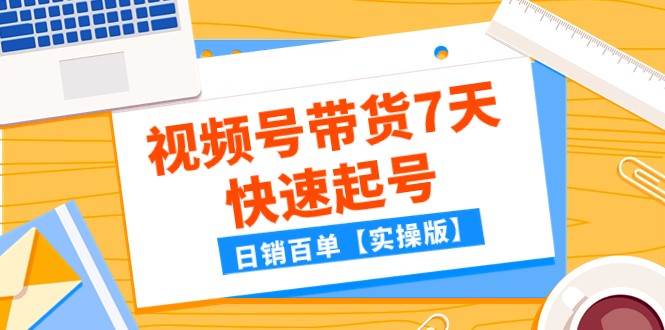 某公众号付费文章：视频号带货7天快速起号，日销百单【实操版】-千寻创业网