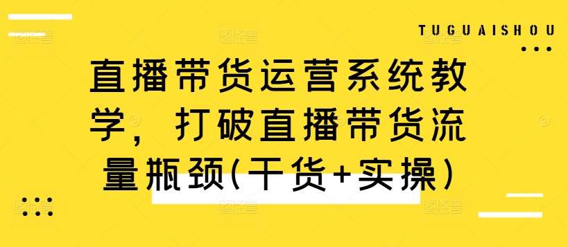 直播带货运营系统教学，打破直播带货流量瓶颈(干货+实操)-千寻创业网