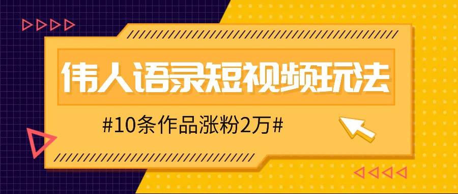 人人可做的伟人语录视频玩法，零成本零门槛，10条作品轻松涨粉2万-千寻创业网