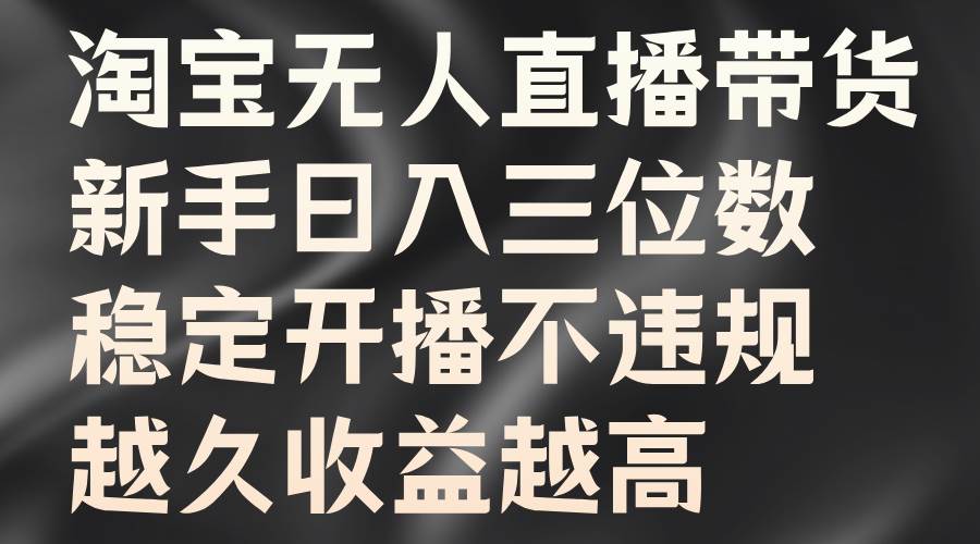 淘宝无人直播带货，新手日入三位数，稳定开播不违规，越久收益越高-千寻创业网