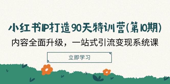 （12080期）小红书-IP打造90天特训营(第10期)：内容全面升级，一站式引流变现系统课-千寻创业网