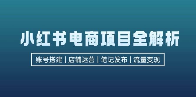 （12915期）小红书电商项目全解析，包括账号搭建、店铺运营、笔记发布  实现流量变现-千寻创业网