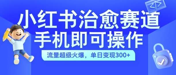 小红书治愈视频赛道，手机即可操作，流量超级火爆，单日变现300+【揭秘】-千寻创业网