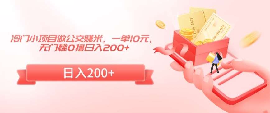 冷门小项目做公交赚米，一单10元，无门槛0撸日入200+【揭秘】-千寻创业网