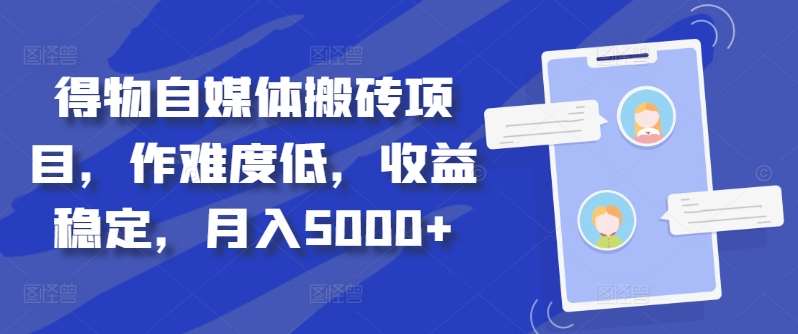 得物自媒体搬砖项目，作难度低，收益稳定，月入5000+【揭秘】-千寻创业网