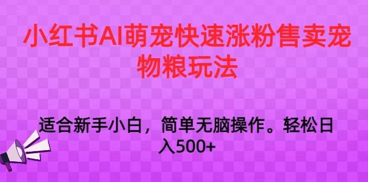 小红书AI萌宠快速涨粉售卖宠物粮玩法，日入1000+【揭秘】-千寻创业网