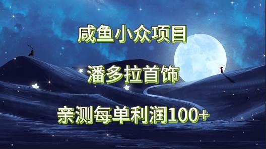 咸鱼小众项目，潘多拉首饰，亲测每单利润100+-千寻创业网