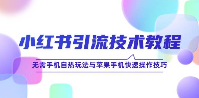 （12719期）小红书引流技术教程：无需手机自热玩法与苹果手机快速操作技巧-千寻创业网