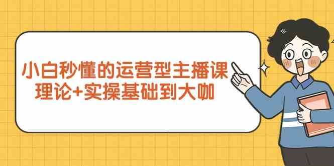 新手小白秒懂的运营型主播课，理论+实操基础到大咖（7节课）-千寻创业网